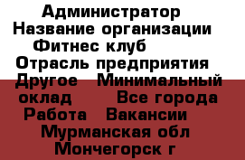 Администратор › Название организации ­ Фитнес-клуб CITRUS › Отрасль предприятия ­ Другое › Минимальный оклад ­ 1 - Все города Работа » Вакансии   . Мурманская обл.,Мончегорск г.